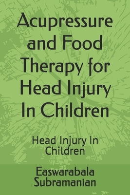 Acupressure and Food Therapy for Head Injury In Children: Head Injury In Children by Subramanian, Easwarabala