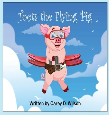Toots the Flying Pig by Wilson, Carey