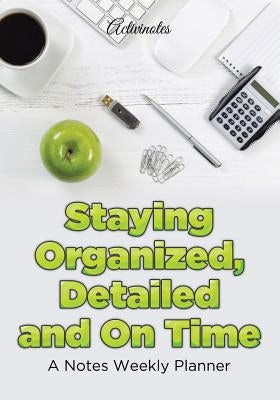 Staying Organized, Detailed and On Time: A Notes Weekly Planner by Activinotes