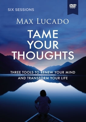 Tame Your Thoughts Video Study: Three Tools to Renew Your Mind and Transform Your Life by Lucado, Max