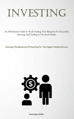 Investing: An All Inclusive Guide To Stock Trading: Your Blueprint For Successful Investing And Trading In The Stock Marke (Unloc by Kofler, Dominique