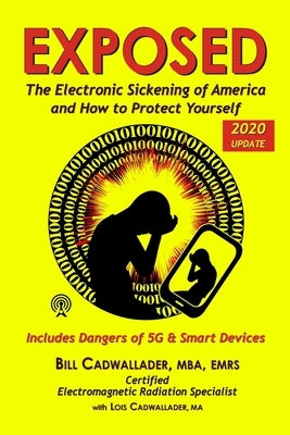 Exposed: The Electronic Sickening of America and How to Protect Yourself - Includes Dangers of 5G & Smart Devices by Cadwallader Ma, Lois