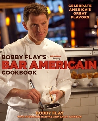 Bobby Flay's Bar Americain Cookbook: Celebrate America's Great Flavors by Flay, Bobby