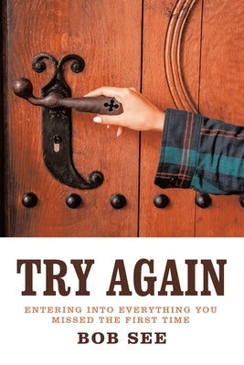 Try Again: Entering into Everything You Missed the First Time by See, Bob