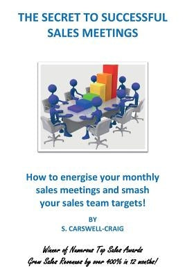 The Secret to Successful Sales Meetings: How to energise your monthly sales meetings and smash your sales team targets! by Carswell-Craig, S.
