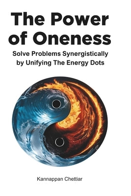 The Power of Oneness: Solve Problems Synergistically Interconnecting All Possibilities by Chettiar, Kannappan