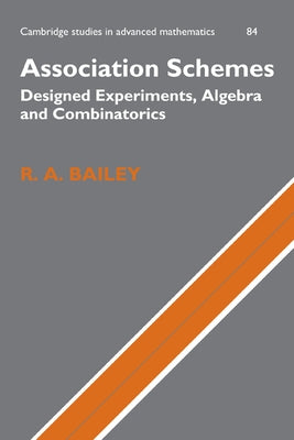 Association Schemes: Designed Experiments, Algebra and Combinatorics by Bailey, R. A.