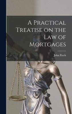 A Practical Treatise on the Law of Mortgages by Patch, John