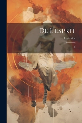 De L'esprit: 1 by Helvetius, 1715-1771