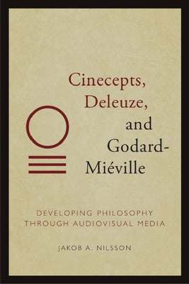 Cinecepts, Deleuze, and Godard-Mi騅ille: Developing Philosophy Through Audiovisual Media by A. Nilsson, Jakob