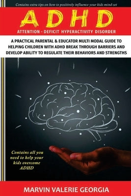 ADHD: A Practical Parental & Educator Multimodal Guide to Helping Children with ADHD Break Through Barriers and Develop Ability to Regulate their Beha by Georgia, Marvin Valerie