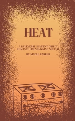 Heat: A Kyleverse Sentient Object Romance Friendsgiving Special by Parker, Nicole