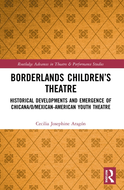 Borderlands Children's Theatre: Historical Developments and Emergence of Chicana/o/Mexican-American Youth Theatre by Aragón, Cecilia Josephine