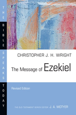 The Message of Ezekiel: A New Heart and a New Spirit by Wright, Christopher J. H.
