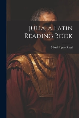 Julia, a Latin Reading Book by Reed, Maud Agnes