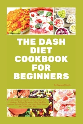 The Dash Diet Cookbook for Beginners: quick and made easy diet with Low Sodium & potassium Delicious Recipes to reduce high blood pressure, Weight Los by Harris, Dr Raymond