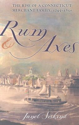 Rum and Axes: The Rise of a Connecticut Merchant Family, 1795-1850 by Siskind, Janet
