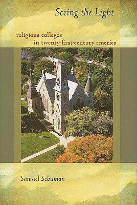 Seeing the Light: Religious Colleges in Twenty-First-Century America by Schuman, Samuel
