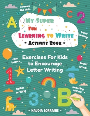 My Super Fun Learning to Write Activity Book: Exercises For Kids to Encourage Letter Writing by Lorraine, Naudia