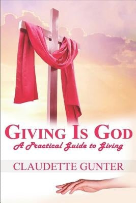 Giving Is God: A Practical Guide to Giving by Gunter, Claudette