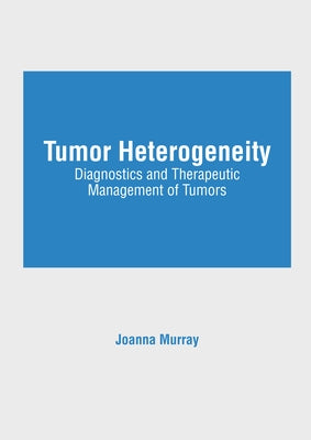 Tumor Heterogeneity: Diagnostics and Therapeutic Management of Tumors by Murray, Joanna