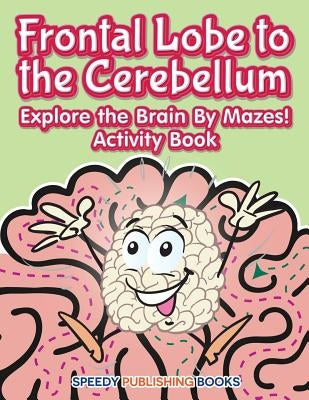 Frontal Lobe to the Cerebellum: Explore the Brain By Mazes! Activity Book by Jupiter Kids