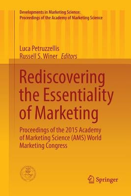 Rediscovering the Essentiality of Marketing: Proceedings of the 2015 Academy of Marketing Science (Ams) World Marketing Congress by Petruzzellis, Luca