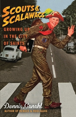 Scouts & Scalawags Growing Up in the City of Saints by Ganahl, Dennis