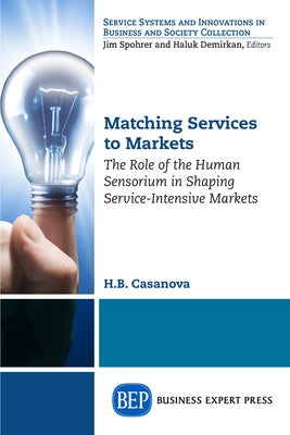 Matching Services to Markets: The Role of the Human Sensorium in Shaping Service-Intensive Markets by Casanova, H. B.