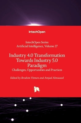 Industry 4.0 Transformation Towards Industry 5.0 Paradigm - Challenges, Opportunities and Practices: Challenges, Opportunities and Practices by Almusaed, Amjad