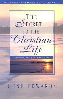 The Secret To The Christian Life: Fellowshipping with the Lord by Edwards, Gene