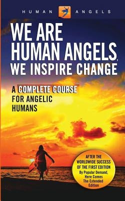 We Are Human Angels, We Inspire Change: A Complete Course for Angelic Humans by Angels, Human