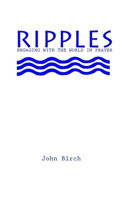 Ripples: Engaging with the world in prayer by Birch, John