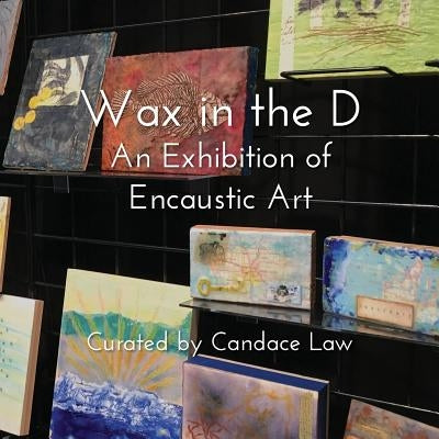Wax in the D: An Exhibition of Encaustic Art by Law, Candace