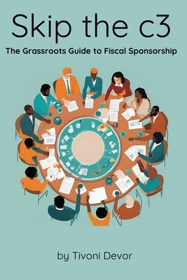 Skip the c3: The Grassroots Guide to Fiscal Sponsorship by Devor, Tivoni