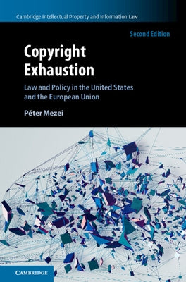 Copyright Exhaustion: Law and Policy in the United States and the European Union by Mezei, Péter