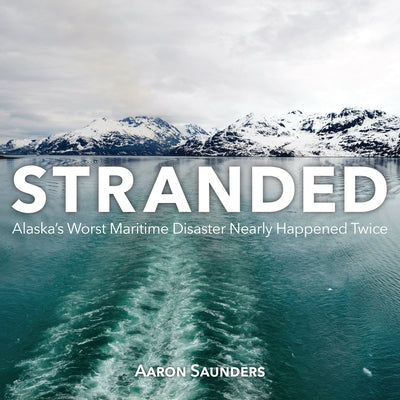 Stranded: Alaska's Worst Maritime Disaster Nearly Happened Twice by Saunders, Aaron
