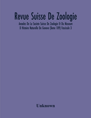 Revue Suisse De Zoologie; Annales De La Societe Suisse De Zoologie Et Du Museum D Histoire Naturelle De Geneve (Tome 109) Fascicule 3 by Unknown