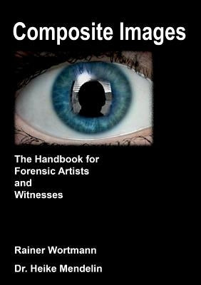 Composite Images: The Handbook for Forensic Artists and Witnesses by Wortmann, Rainer