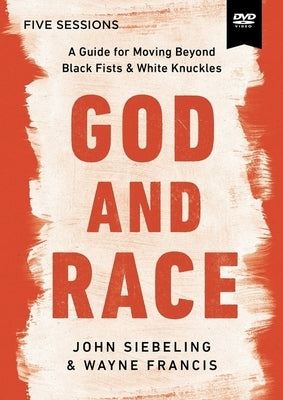 God and Race Video Study: A Guide for Moving Beyond Black Fists and White Knuckles by Siebeling, John