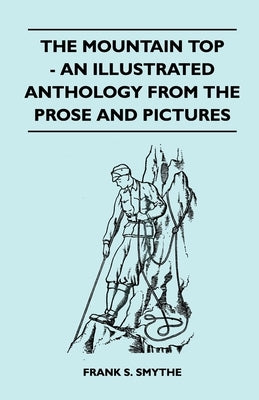The Mountain Top - An Illustrated Anthology From the Prose and Pictures by Smythe, Frank S.