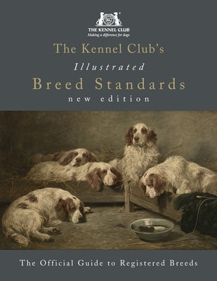 The Kennel Club's Illustrated Breed Standards: The Official Guide to Registered Breeds by Kennel Club