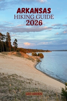 Arkansas Hiking Guide 2026: Discover Scenic Trails, Waterfall Hikes & Hidden Gems for Unforgettable Outdoor Adventures. by Arden, Leo