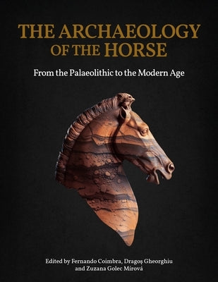 The Archaeology of the Horse: From the Palaeolithic to the Modern Age by Coimbra, Fernando