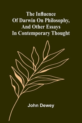 The Influence Of Darwin On Philosophy, And Other Essays In Contemporary Thought by Dewey, John