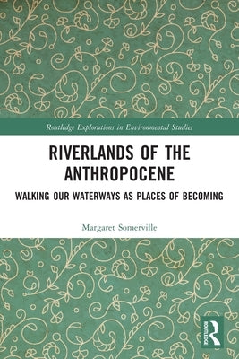 Riverlands of the Anthropocene: Walking Our Waterways as Places of Becoming by Somerville, Margaret