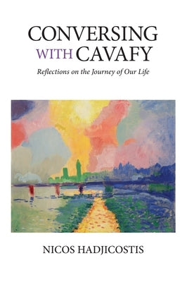 Conversing with Cavafy: Reflections on the Journey of Our Life by Hadjicostis, Nicos