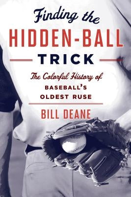 Finding the Hidden Ball Trick: The Colorful History of Baseball's Oldest Ruse by Deane, Bill
