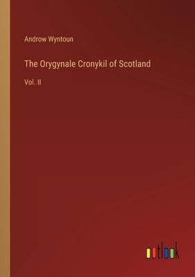 The Orygynale Cronykil of Scotland: Vol. II by Wyntoun, Androw