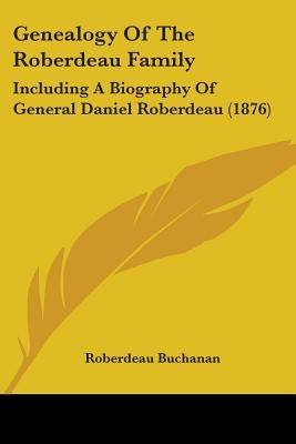Genealogy Of The Roberdeau Family: Including A Biography Of General Daniel Roberdeau (1876) by Buchanan, Roberdeau